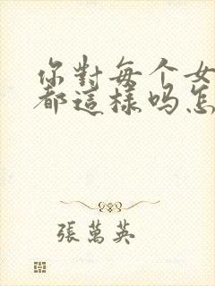 你对每个女孩子都这样吗怎么回复