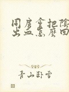 同房会把阴道做出血怎么回事封面