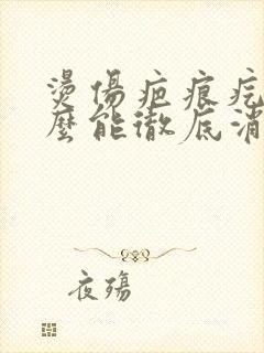 烫伤疤痕疙瘩怎么能彻底消除封面