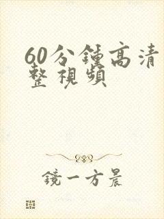 60分钟高清完整视频