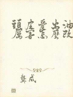 头皮爱出油脱发厉害怎么改善