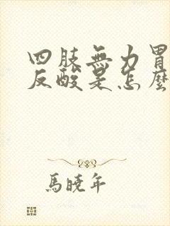 四肢无力胃有点反酸是怎么回事