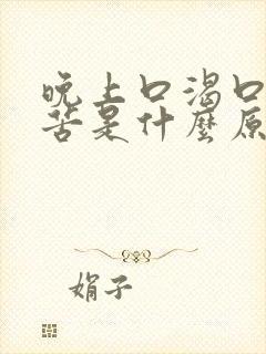 晚上口渴口干口苦是什么原因