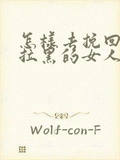 怎样去挽回死心拉黑的女人