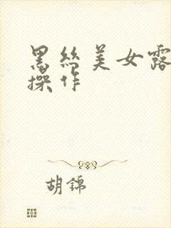 黑丝美女露胸被操作