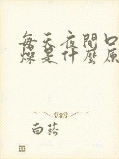 每天夜间口干舌燥是什么原因