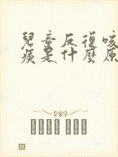 儿童反复咳嗽有痰是什么原因