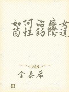 如何治疗女性霉菌性的阴道发炎