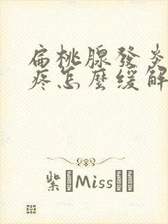 扁桃腺发炎耳朵疼怎么缓解