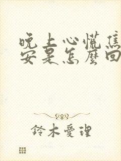 晚上心慌焦虑不安是怎么回事