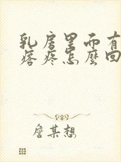 乳房里面有个疙瘩疼怎么回事