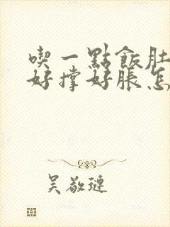 吃一点饭肚子就好撑好胀怎么回事