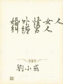 婚外情女人一直纠缠男人