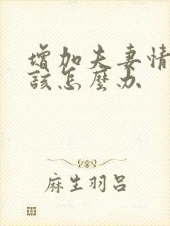 增加夫妻情趣应该怎么办