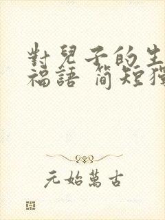 对儿子的生日祝福语 简短独特妈妈