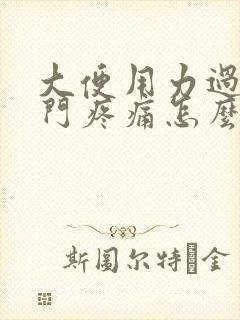 大便用力过猛肛门疼痛怎么办