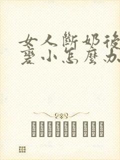 女人断奶后胸部变小怎么办