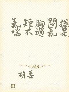 气短胸闷总感觉喘不过气是怎么回事