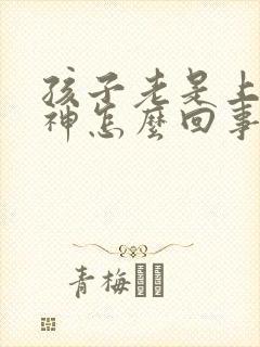 孩子老是上课走神怎么回事