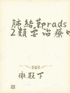 肺结节rads2类要治疗吗