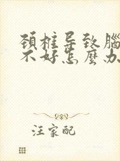 颈椎导致脑供血不好怎么办