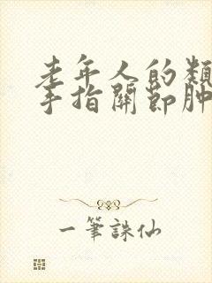 老年人的类风湿手指关节肿大变形