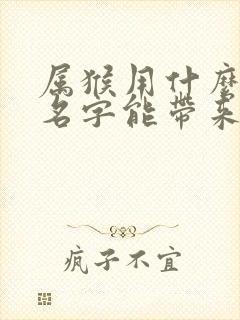 属猴用什么微信名字能带来运气好