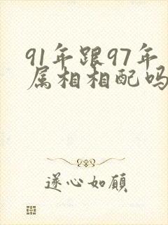 91年跟97年属相相配吗