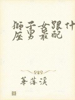 狮子女跟什么星座男最配