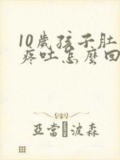 10岁孩子肚子疼吐怎么回事