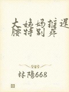 大姨妈推迟两天腰特别疼