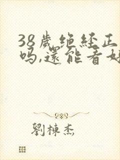 38岁绝经正常吗,还能看好吗