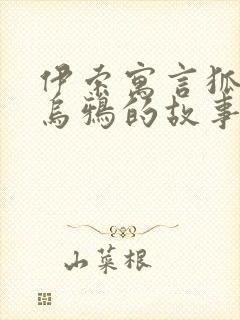 伊索寓言狐狸和乌鸦的故事原文