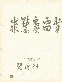 吃点东西肚子就胀怎么回事啊