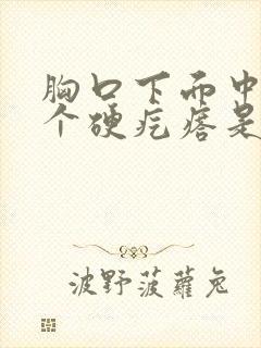 胸口下面中间有个硬疙瘩是怎么回事封面