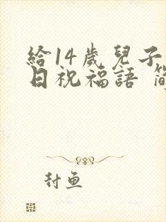 给14岁儿子生日祝福语 简短独特