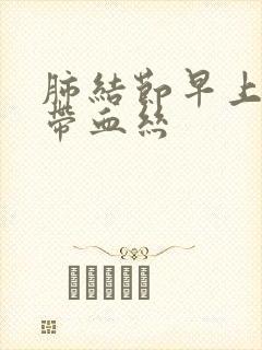 肺结节早上咳痰带血丝