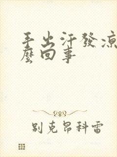 手出汗发凉是怎么回事