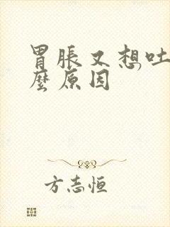 胃胀又想吐是什么原因