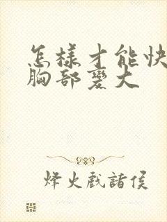 怎样才能快速使胸部变大