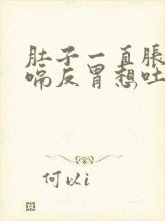 肚子一直胀气打嗝反胃想吐