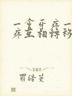 一会牙疼一会头疼互相转移的疼是怎么回事