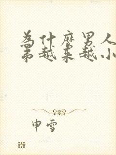 为什么男人的弟弟越来越小