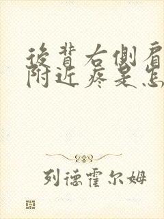 后背右侧肩胛骨附近疼是怎么回事