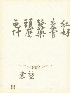 龟头发炎红肿擦什么药膏好