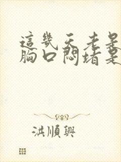 这几天老是觉得胸口闷堵是怎么回事