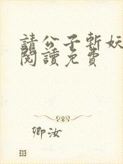 请公子斩妖免费阅读免费