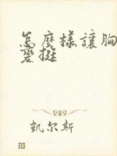 怎么样让胸变大变挺