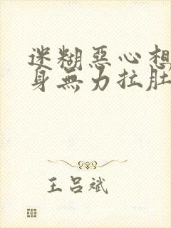 迷糊恶心想吐浑身无力拉肚子是怎么回事