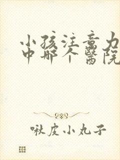 小孩注意力不集中哪个医院看好